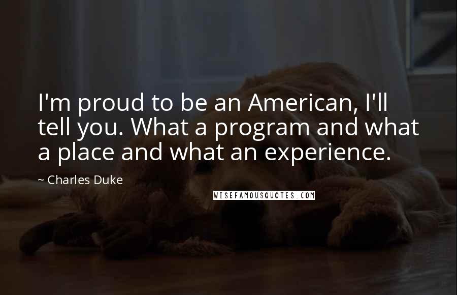 Charles Duke Quotes: I'm proud to be an American, I'll tell you. What a program and what a place and what an experience.