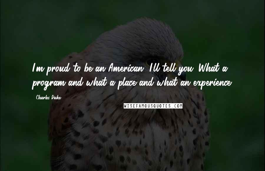 Charles Duke Quotes: I'm proud to be an American, I'll tell you. What a program and what a place and what an experience.
