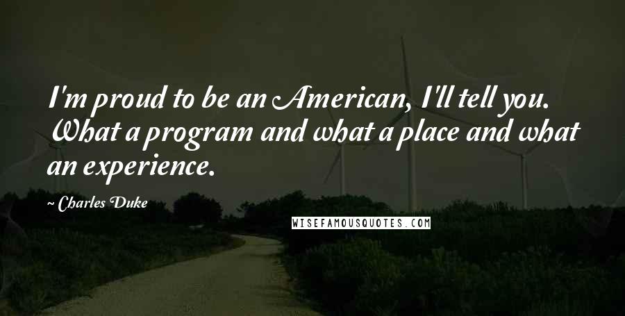 Charles Duke Quotes: I'm proud to be an American, I'll tell you. What a program and what a place and what an experience.