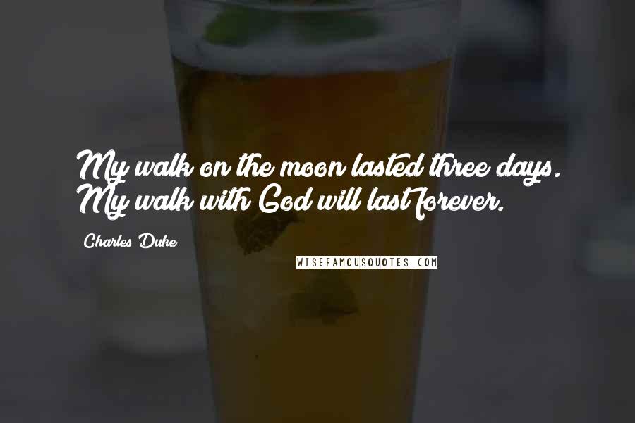 Charles Duke Quotes: My walk on the moon lasted three days. My walk with God will last forever.