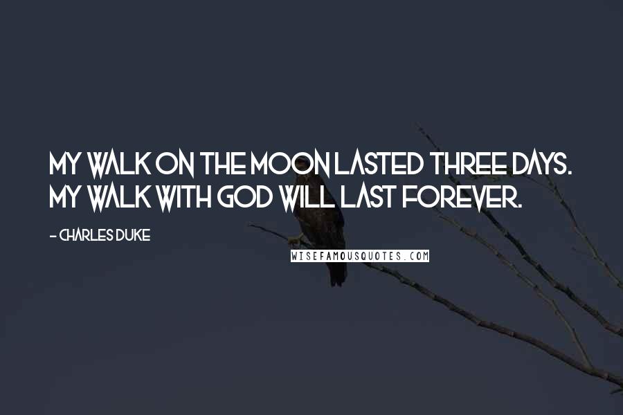 Charles Duke Quotes: My walk on the moon lasted three days. My walk with God will last forever.