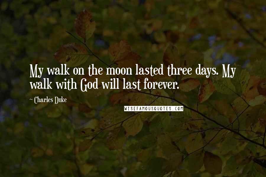 Charles Duke Quotes: My walk on the moon lasted three days. My walk with God will last forever.