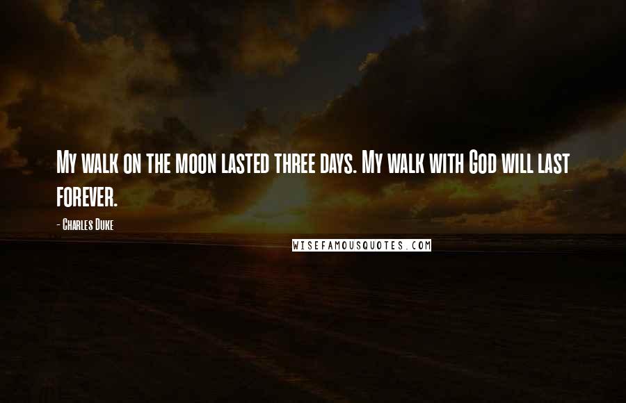 Charles Duke Quotes: My walk on the moon lasted three days. My walk with God will last forever.
