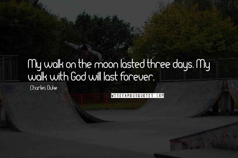 Charles Duke Quotes: My walk on the moon lasted three days. My walk with God will last forever.