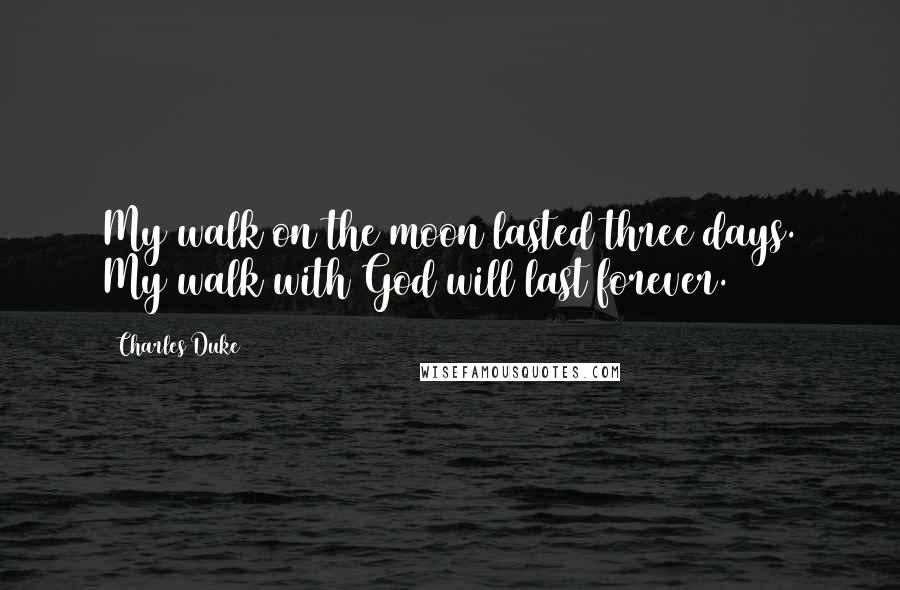 Charles Duke Quotes: My walk on the moon lasted three days. My walk with God will last forever.