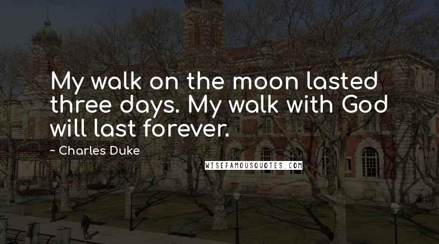 Charles Duke Quotes: My walk on the moon lasted three days. My walk with God will last forever.