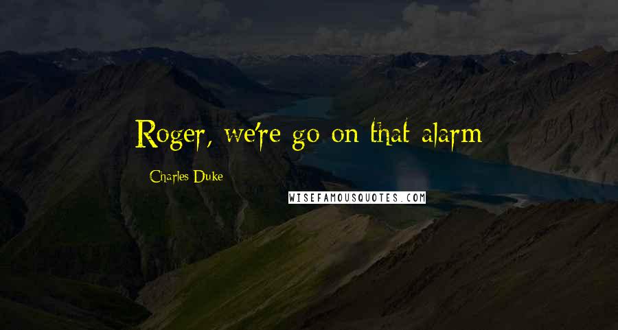 Charles Duke Quotes: Roger, we're go on that alarm
