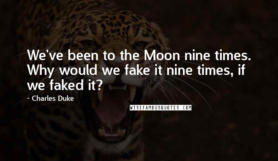 Charles Duke Quotes: We've been to the Moon nine times. Why would we fake it nine times, if we faked it?