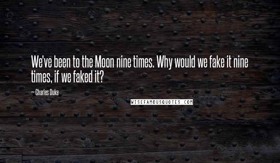 Charles Duke Quotes: We've been to the Moon nine times. Why would we fake it nine times, if we faked it?