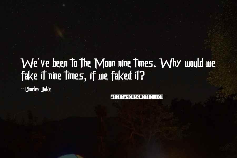 Charles Duke Quotes: We've been to the Moon nine times. Why would we fake it nine times, if we faked it?