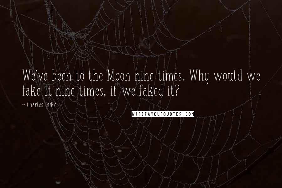 Charles Duke Quotes: We've been to the Moon nine times. Why would we fake it nine times, if we faked it?