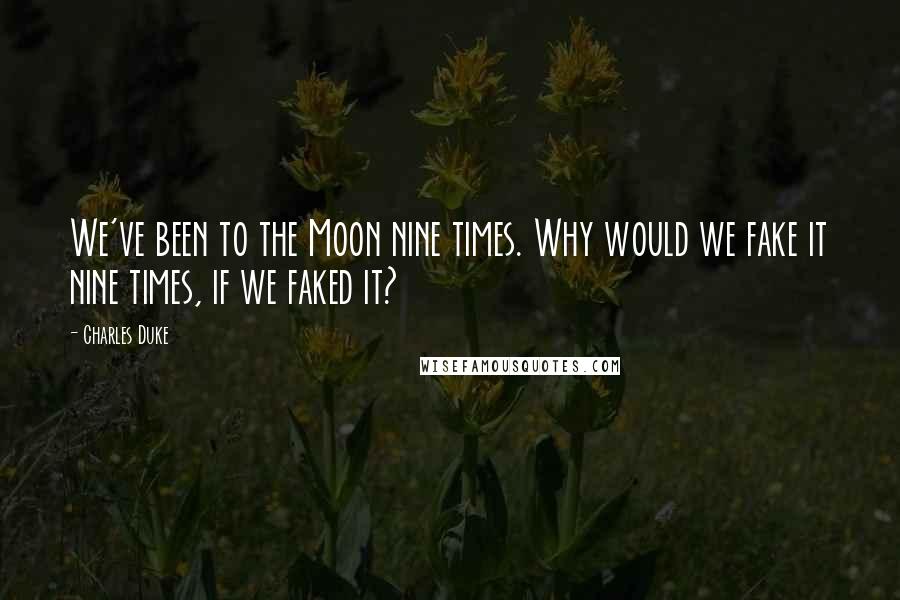 Charles Duke Quotes: We've been to the Moon nine times. Why would we fake it nine times, if we faked it?