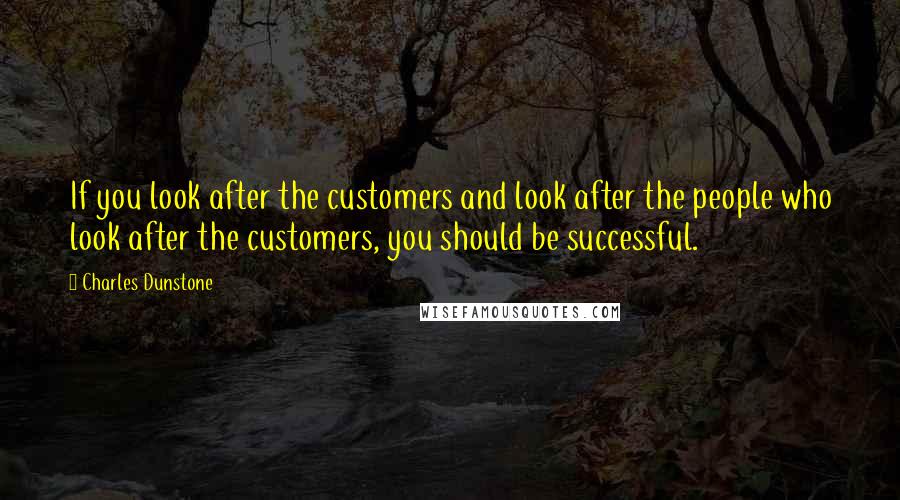 Charles Dunstone Quotes: If you look after the customers and look after the people who look after the customers, you should be successful.