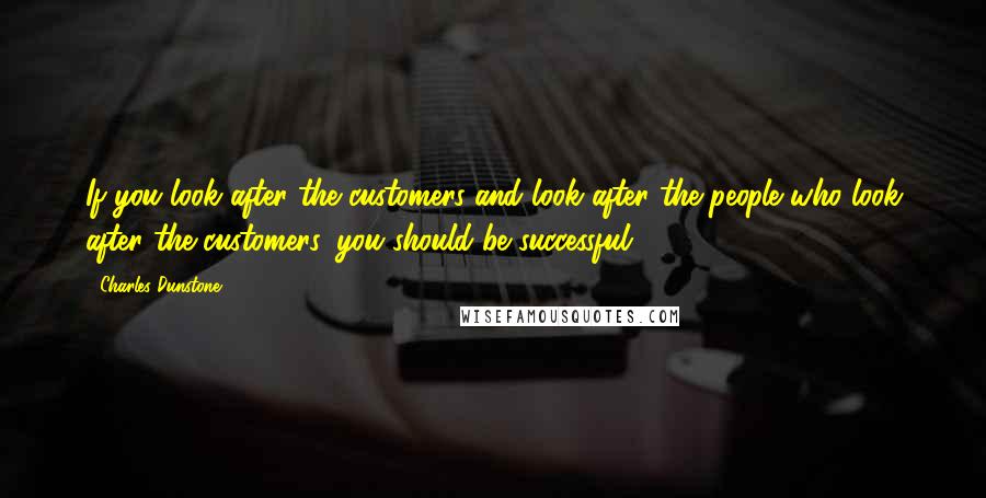 Charles Dunstone Quotes: If you look after the customers and look after the people who look after the customers, you should be successful.