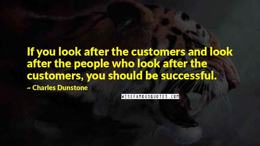 Charles Dunstone Quotes: If you look after the customers and look after the people who look after the customers, you should be successful.