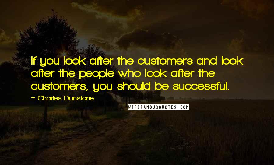 Charles Dunstone Quotes: If you look after the customers and look after the people who look after the customers, you should be successful.