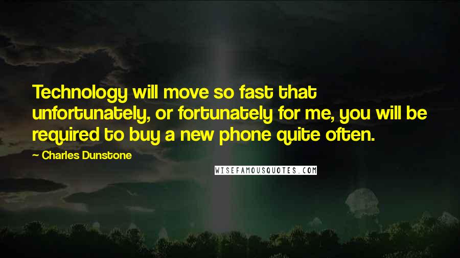 Charles Dunstone Quotes: Technology will move so fast that unfortunately, or fortunately for me, you will be required to buy a new phone quite often.