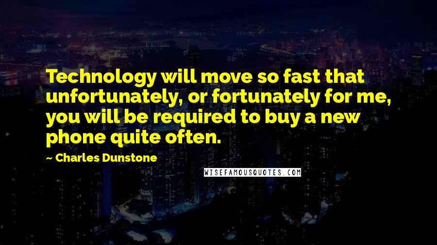 Charles Dunstone Quotes: Technology will move so fast that unfortunately, or fortunately for me, you will be required to buy a new phone quite often.