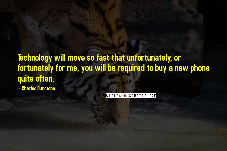 Charles Dunstone Quotes: Technology will move so fast that unfortunately, or fortunately for me, you will be required to buy a new phone quite often.