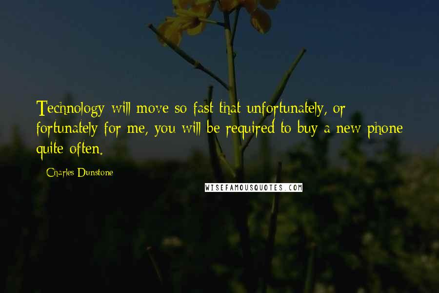 Charles Dunstone Quotes: Technology will move so fast that unfortunately, or fortunately for me, you will be required to buy a new phone quite often.