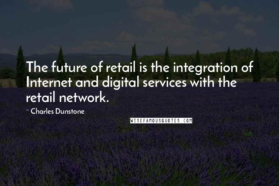 Charles Dunstone Quotes: The future of retail is the integration of Internet and digital services with the retail network.