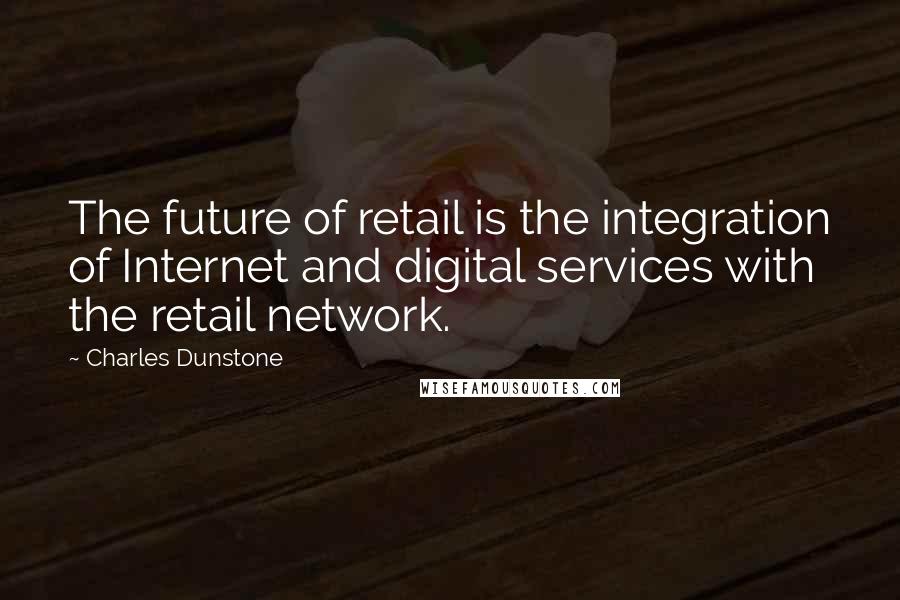 Charles Dunstone Quotes: The future of retail is the integration of Internet and digital services with the retail network.