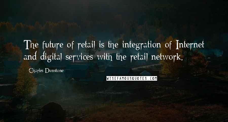 Charles Dunstone Quotes: The future of retail is the integration of Internet and digital services with the retail network.