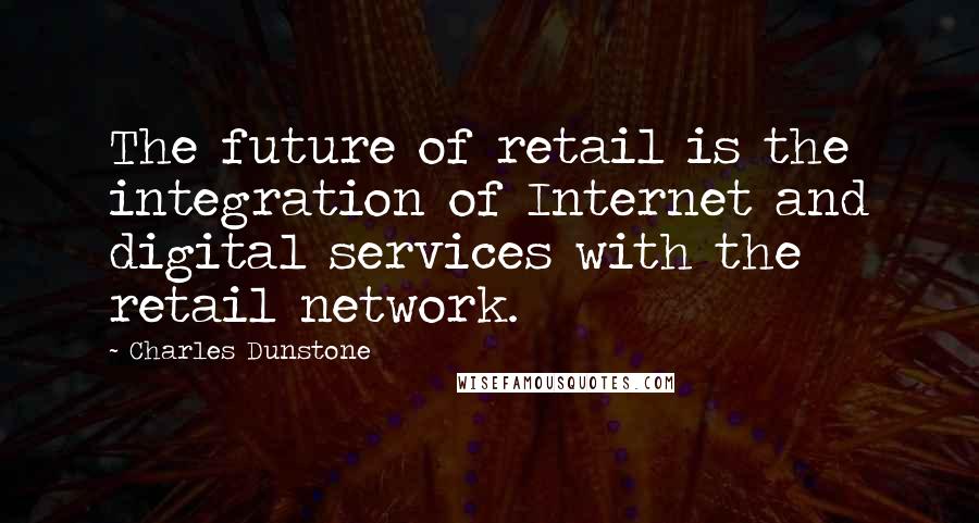 Charles Dunstone Quotes: The future of retail is the integration of Internet and digital services with the retail network.