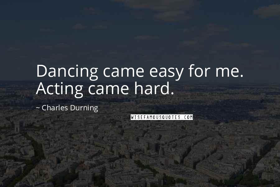 Charles Durning Quotes: Dancing came easy for me. Acting came hard.