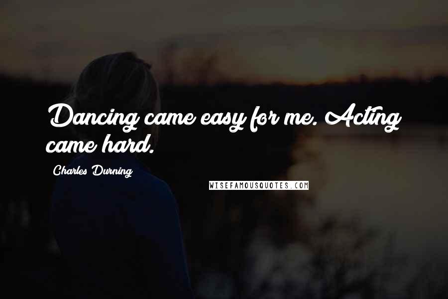Charles Durning Quotes: Dancing came easy for me. Acting came hard.