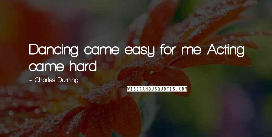 Charles Durning Quotes: Dancing came easy for me. Acting came hard.