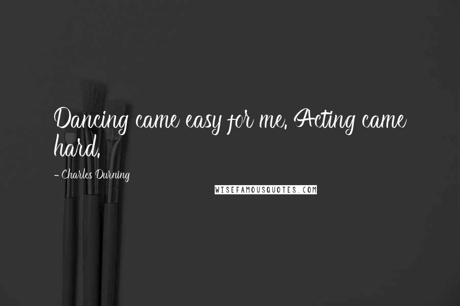 Charles Durning Quotes: Dancing came easy for me. Acting came hard.