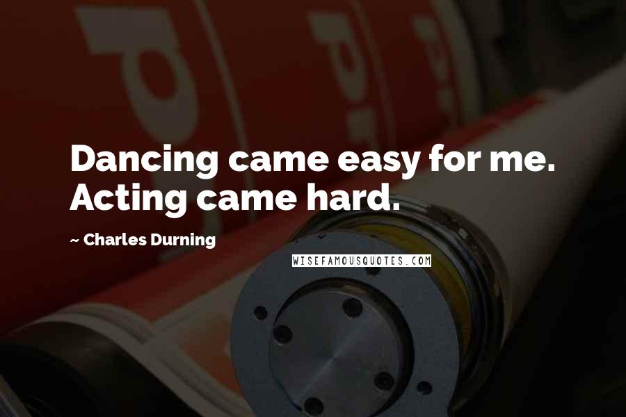 Charles Durning Quotes: Dancing came easy for me. Acting came hard.
