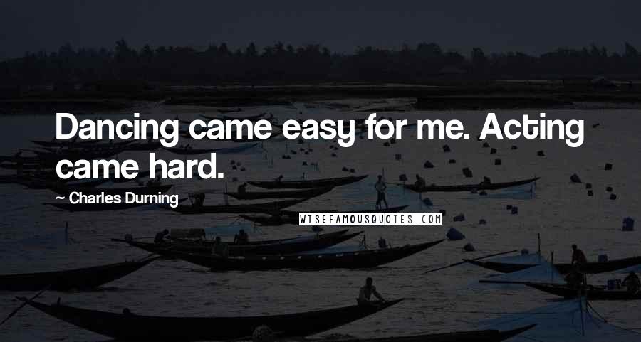 Charles Durning Quotes: Dancing came easy for me. Acting came hard.