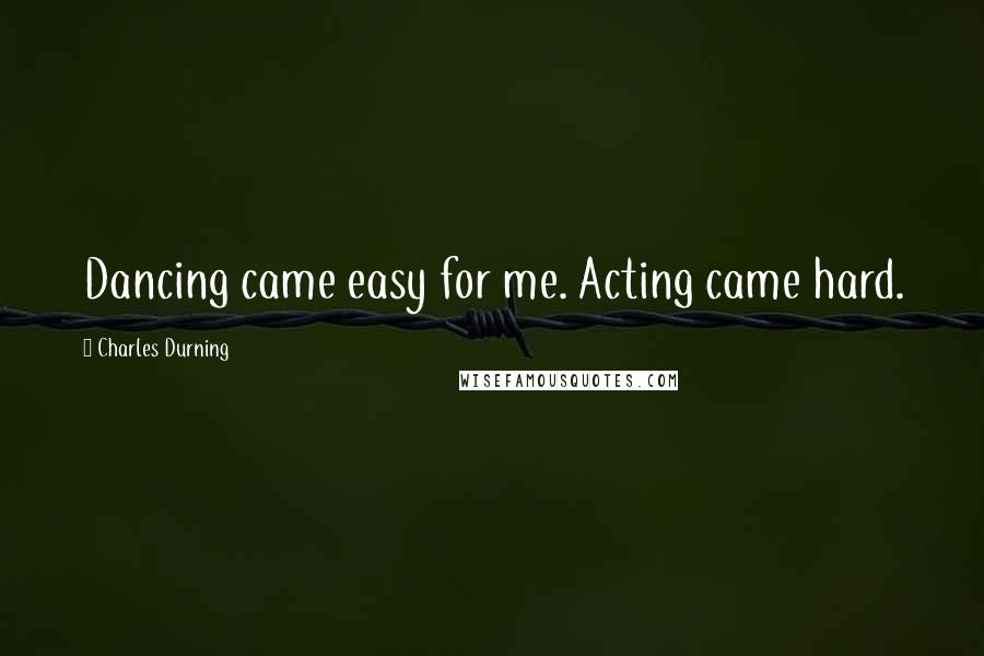 Charles Durning Quotes: Dancing came easy for me. Acting came hard.