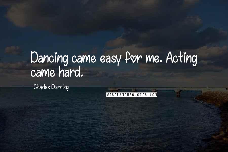 Charles Durning Quotes: Dancing came easy for me. Acting came hard.