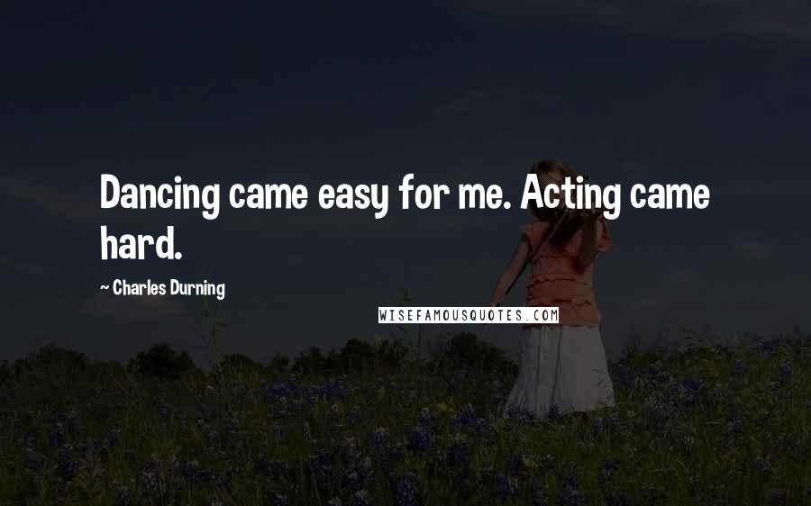 Charles Durning Quotes: Dancing came easy for me. Acting came hard.
