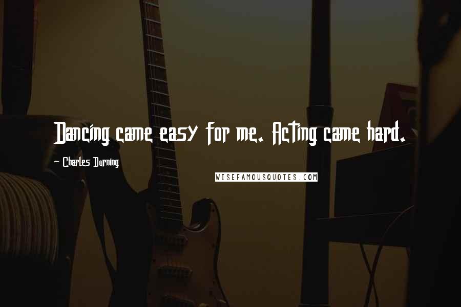 Charles Durning Quotes: Dancing came easy for me. Acting came hard.