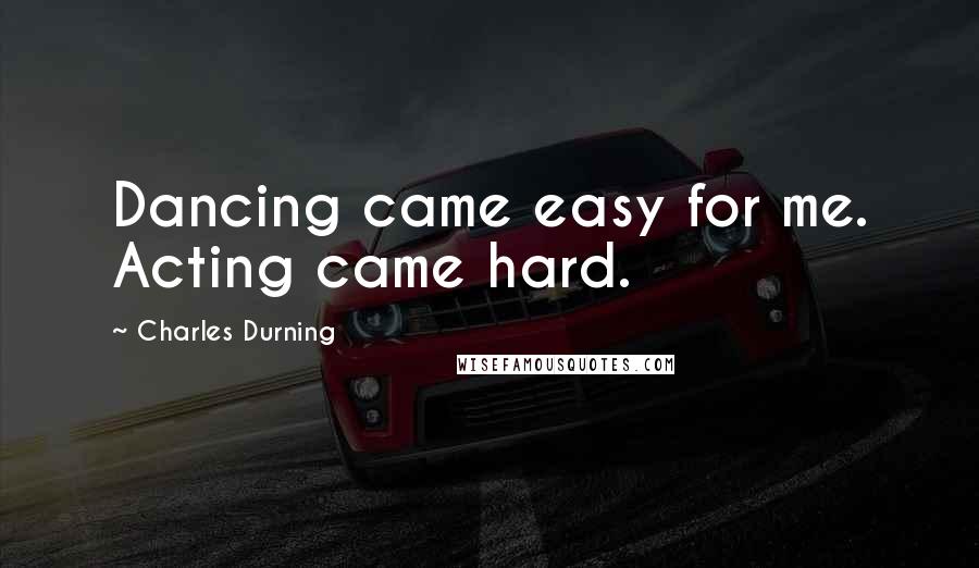Charles Durning Quotes: Dancing came easy for me. Acting came hard.
