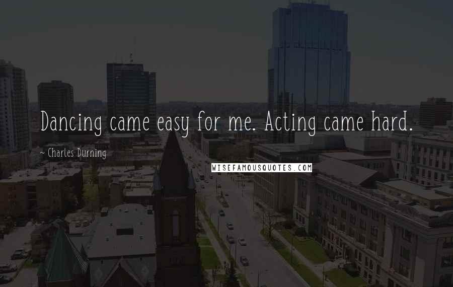 Charles Durning Quotes: Dancing came easy for me. Acting came hard.