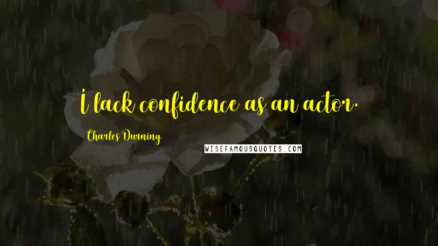 Charles Durning Quotes: I lack confidence as an actor.