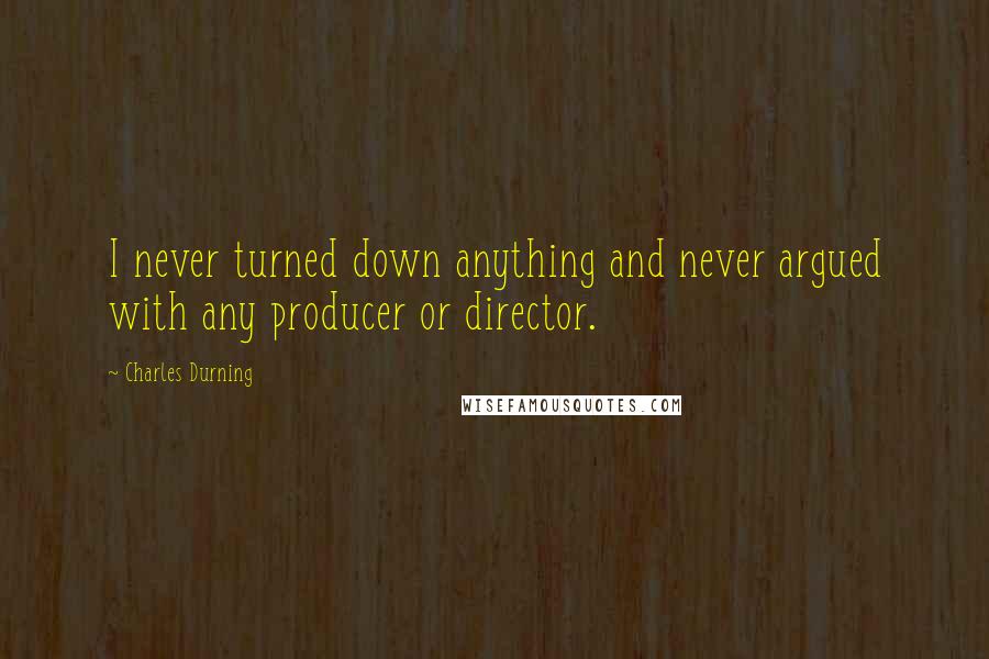 Charles Durning Quotes: I never turned down anything and never argued with any producer or director.