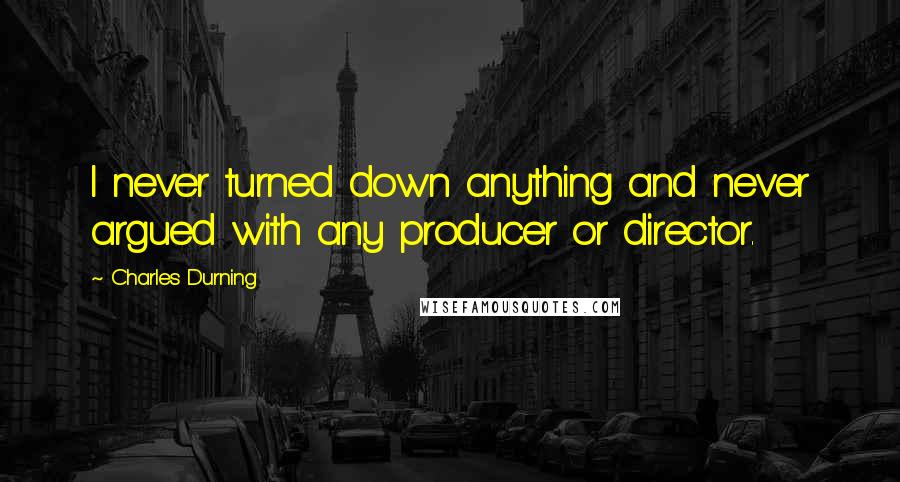 Charles Durning Quotes: I never turned down anything and never argued with any producer or director.
