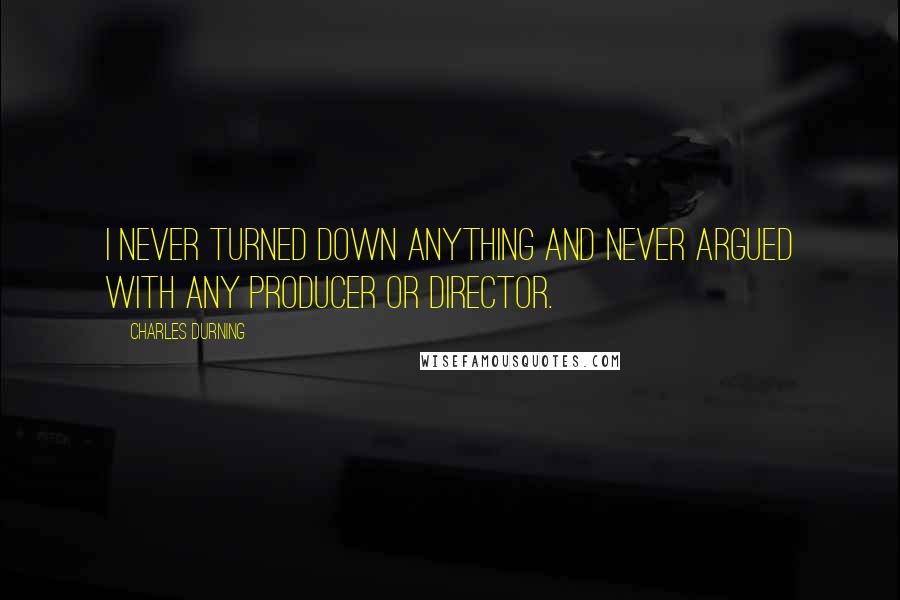 Charles Durning Quotes: I never turned down anything and never argued with any producer or director.