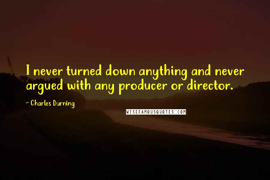 Charles Durning Quotes: I never turned down anything and never argued with any producer or director.