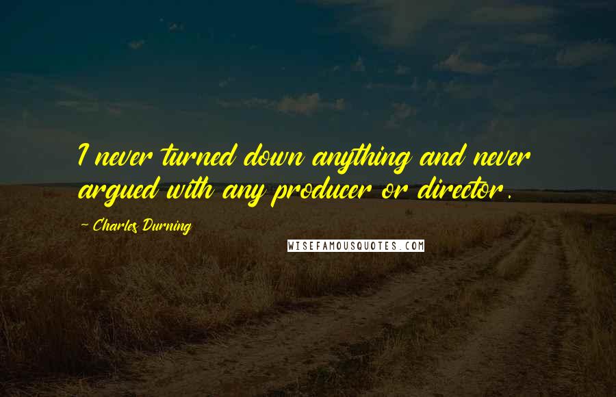 Charles Durning Quotes: I never turned down anything and never argued with any producer or director.