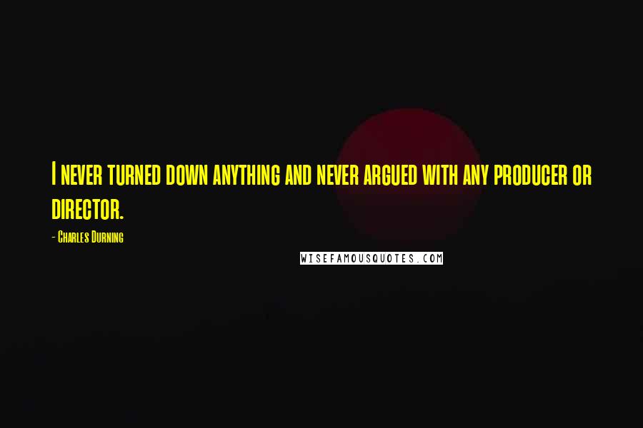 Charles Durning Quotes: I never turned down anything and never argued with any producer or director.