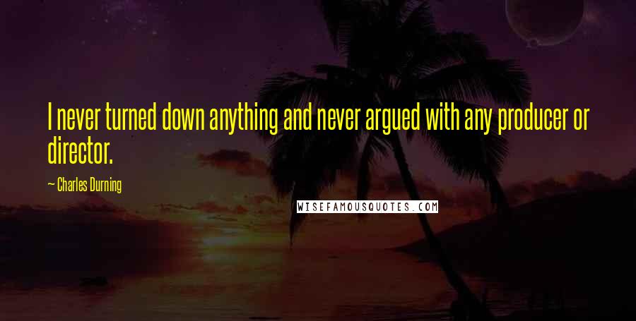 Charles Durning Quotes: I never turned down anything and never argued with any producer or director.