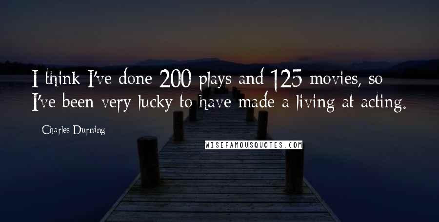 Charles Durning Quotes: I think I've done 200 plays and 125 movies, so I've been very lucky to have made a living at acting.