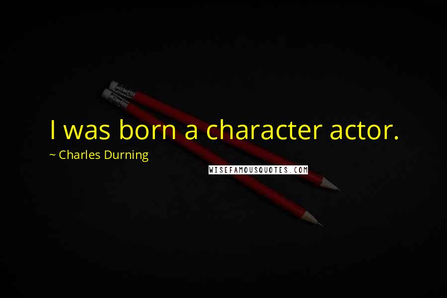 Charles Durning Quotes: I was born a character actor.